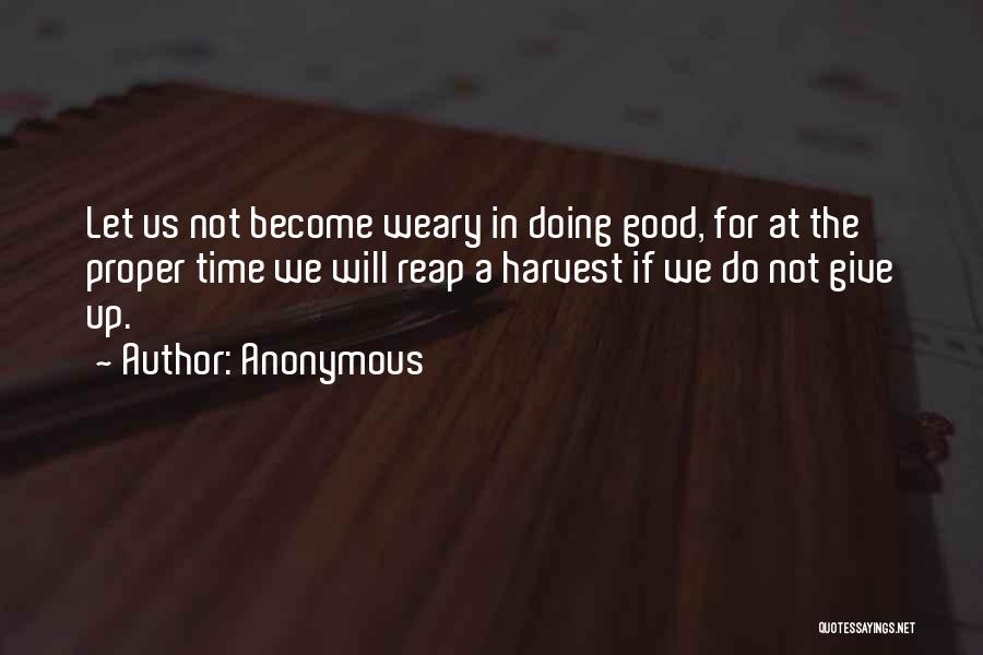 Anonymous Quotes: Let Us Not Become Weary In Doing Good, For At The Proper Time We Will Reap A Harvest If We