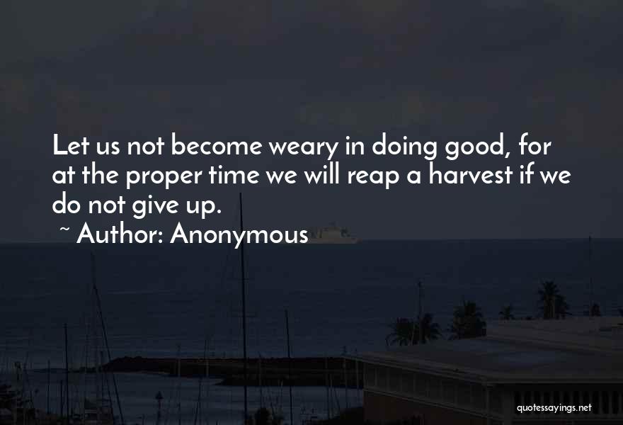 Anonymous Quotes: Let Us Not Become Weary In Doing Good, For At The Proper Time We Will Reap A Harvest If We