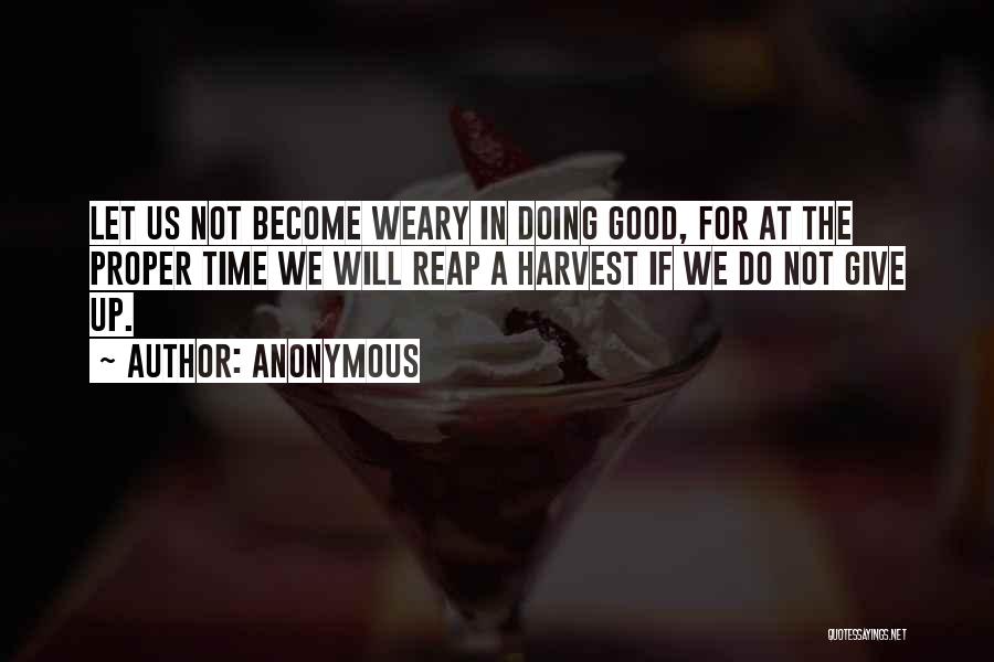 Anonymous Quotes: Let Us Not Become Weary In Doing Good, For At The Proper Time We Will Reap A Harvest If We
