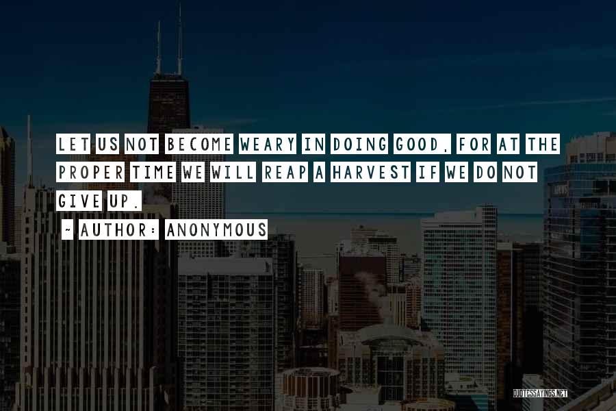 Anonymous Quotes: Let Us Not Become Weary In Doing Good, For At The Proper Time We Will Reap A Harvest If We