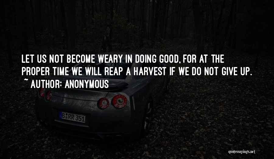 Anonymous Quotes: Let Us Not Become Weary In Doing Good, For At The Proper Time We Will Reap A Harvest If We