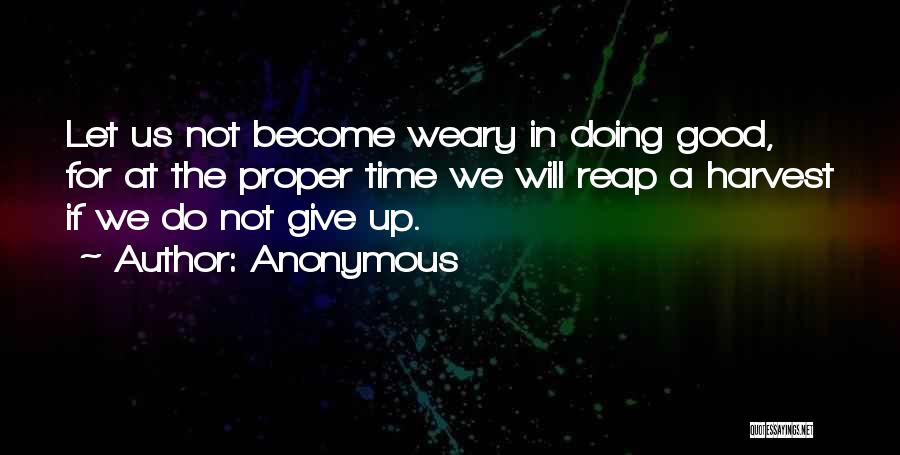 Anonymous Quotes: Let Us Not Become Weary In Doing Good, For At The Proper Time We Will Reap A Harvest If We