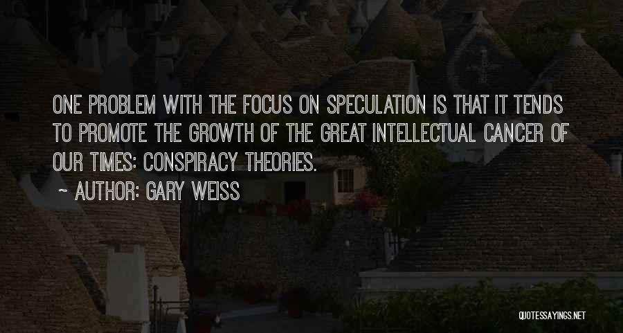 Gary Weiss Quotes: One Problem With The Focus On Speculation Is That It Tends To Promote The Growth Of The Great Intellectual Cancer