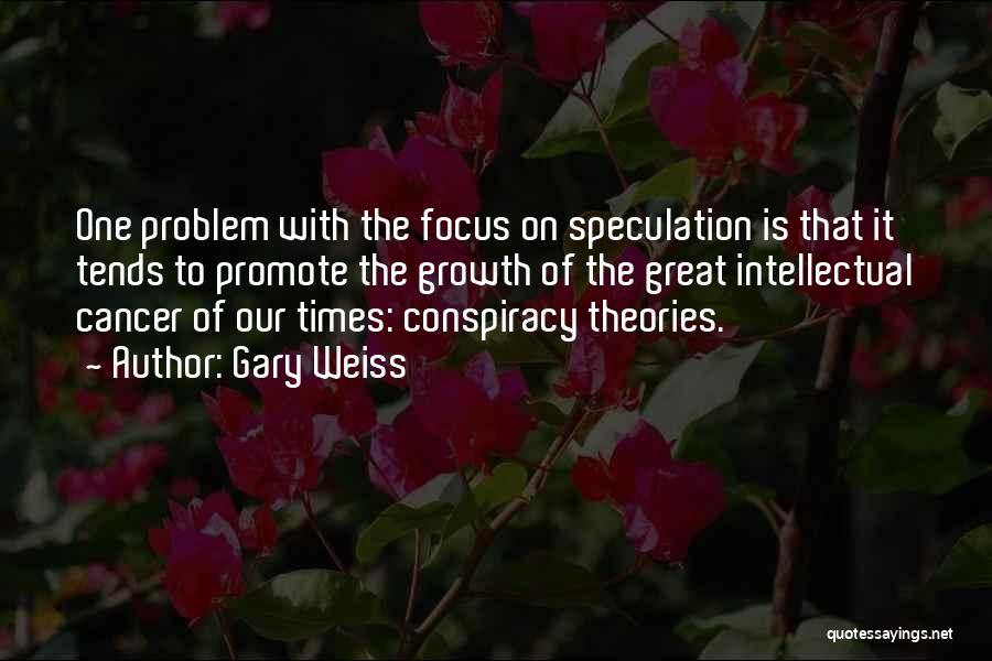 Gary Weiss Quotes: One Problem With The Focus On Speculation Is That It Tends To Promote The Growth Of The Great Intellectual Cancer