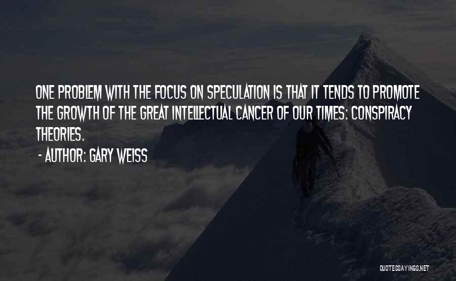 Gary Weiss Quotes: One Problem With The Focus On Speculation Is That It Tends To Promote The Growth Of The Great Intellectual Cancer