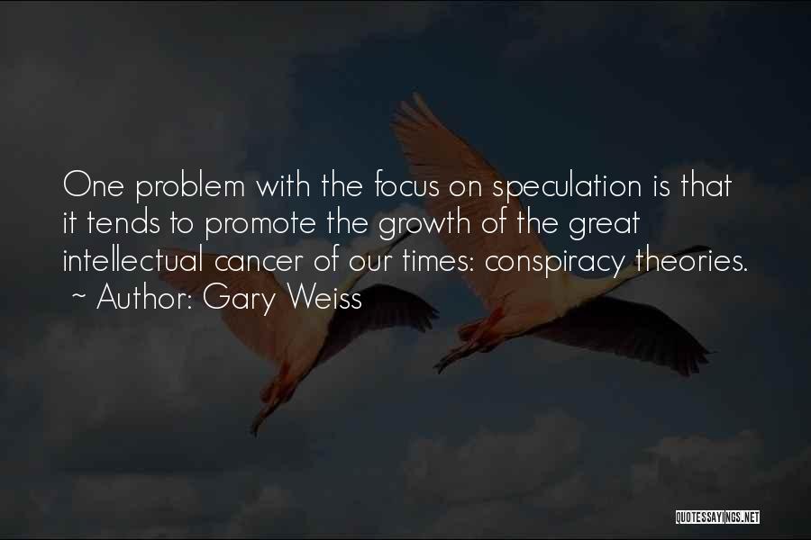 Gary Weiss Quotes: One Problem With The Focus On Speculation Is That It Tends To Promote The Growth Of The Great Intellectual Cancer