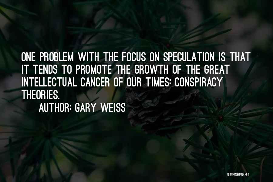 Gary Weiss Quotes: One Problem With The Focus On Speculation Is That It Tends To Promote The Growth Of The Great Intellectual Cancer