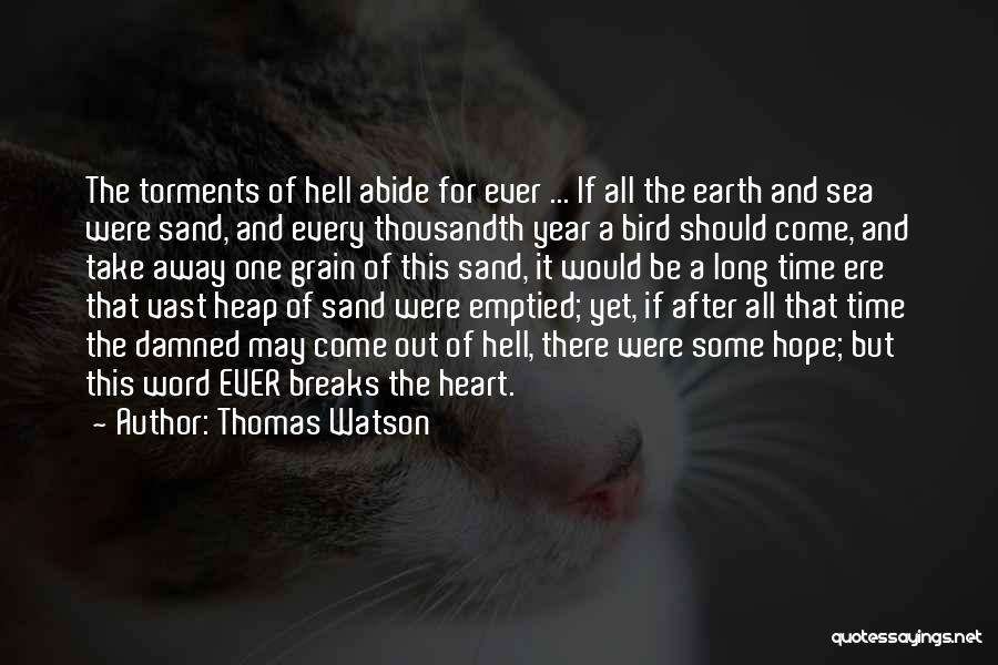 Thomas Watson Quotes: The Torments Of Hell Abide For Ever ... If All The Earth And Sea Were Sand, And Every Thousandth Year