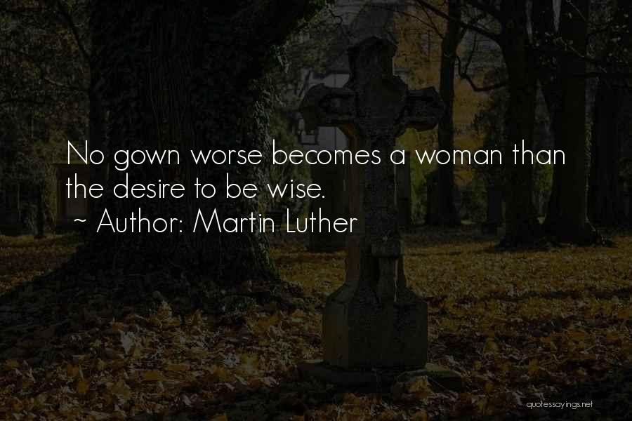 Martin Luther Quotes: No Gown Worse Becomes A Woman Than The Desire To Be Wise.