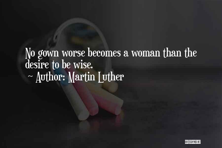 Martin Luther Quotes: No Gown Worse Becomes A Woman Than The Desire To Be Wise.