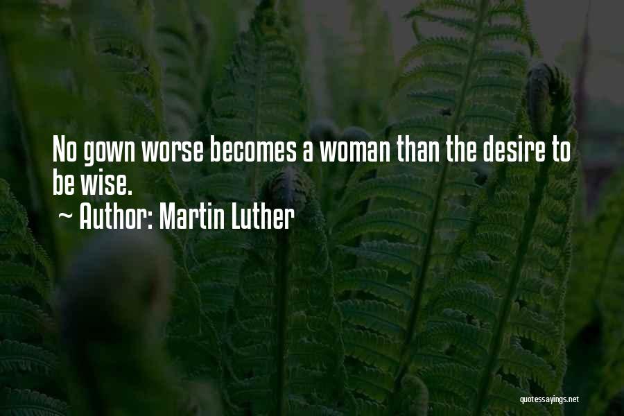 Martin Luther Quotes: No Gown Worse Becomes A Woman Than The Desire To Be Wise.