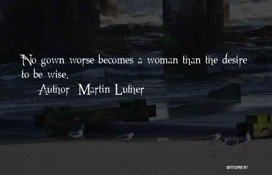 Martin Luther Quotes: No Gown Worse Becomes A Woman Than The Desire To Be Wise.