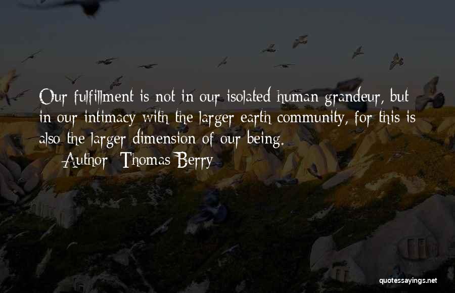Thomas Berry Quotes: Our Fulfillment Is Not In Our Isolated Human Grandeur, But In Our Intimacy With The Larger Earth Community, For This