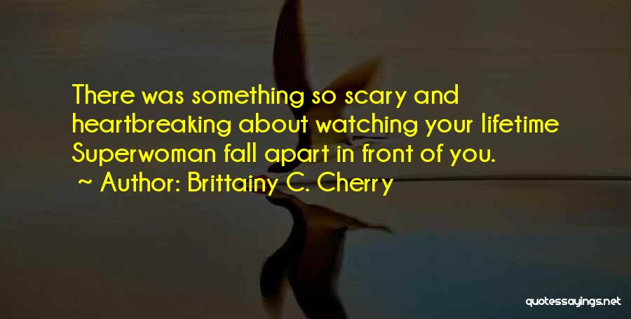 Brittainy C. Cherry Quotes: There Was Something So Scary And Heartbreaking About Watching Your Lifetime Superwoman Fall Apart In Front Of You.