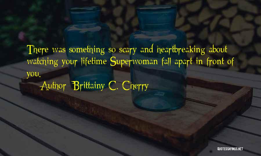 Brittainy C. Cherry Quotes: There Was Something So Scary And Heartbreaking About Watching Your Lifetime Superwoman Fall Apart In Front Of You.