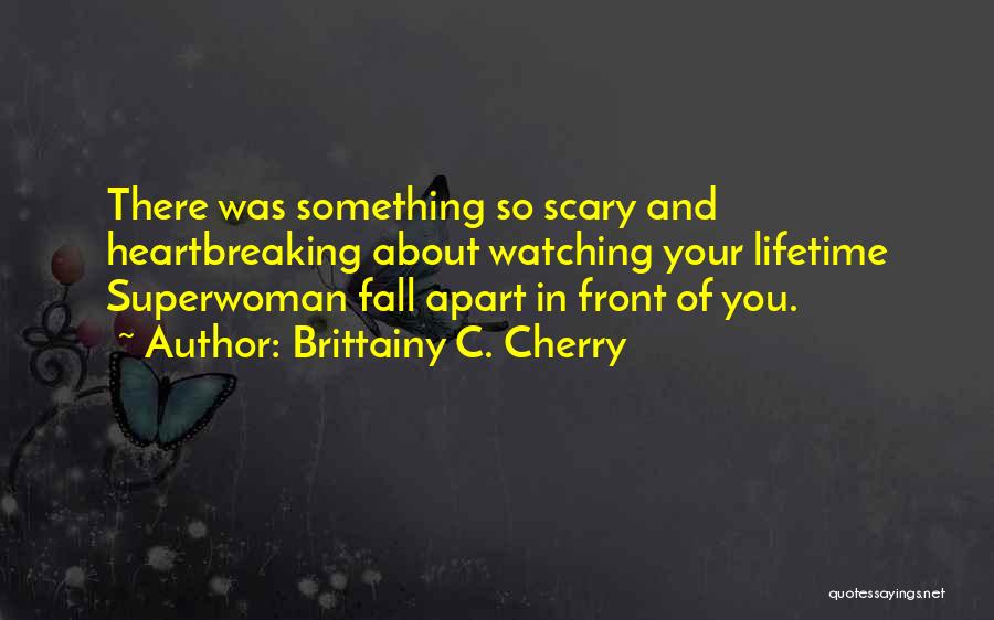 Brittainy C. Cherry Quotes: There Was Something So Scary And Heartbreaking About Watching Your Lifetime Superwoman Fall Apart In Front Of You.