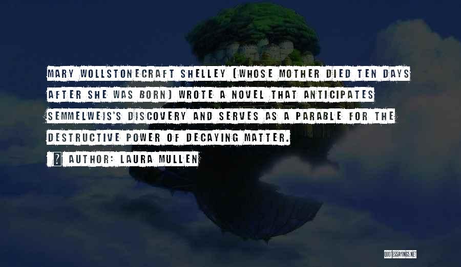 Laura Mullen Quotes: Mary Wollstonecraft Shelley (whose Mother Died Ten Days After She Was Born) Wrote A Novel That Anticipates Semmelweis's Discovery And