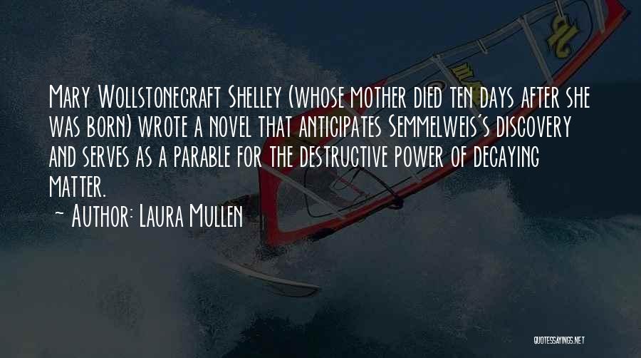 Laura Mullen Quotes: Mary Wollstonecraft Shelley (whose Mother Died Ten Days After She Was Born) Wrote A Novel That Anticipates Semmelweis's Discovery And