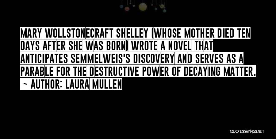 Laura Mullen Quotes: Mary Wollstonecraft Shelley (whose Mother Died Ten Days After She Was Born) Wrote A Novel That Anticipates Semmelweis's Discovery And