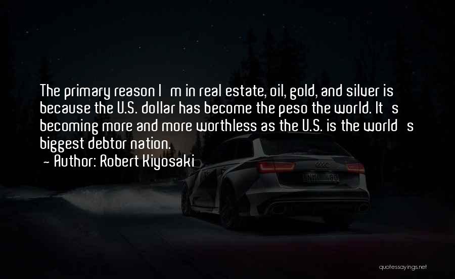 Robert Kiyosaki Quotes: The Primary Reason I'm In Real Estate, Oil, Gold, And Silver Is Because The U.s. Dollar Has Become The Peso