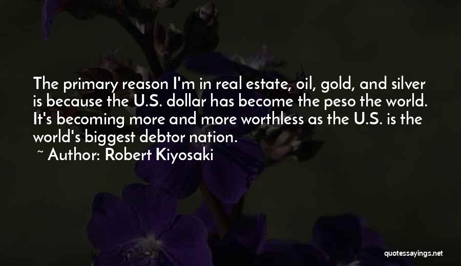 Robert Kiyosaki Quotes: The Primary Reason I'm In Real Estate, Oil, Gold, And Silver Is Because The U.s. Dollar Has Become The Peso