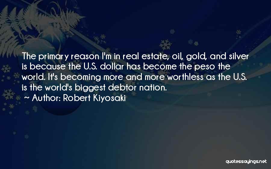 Robert Kiyosaki Quotes: The Primary Reason I'm In Real Estate, Oil, Gold, And Silver Is Because The U.s. Dollar Has Become The Peso