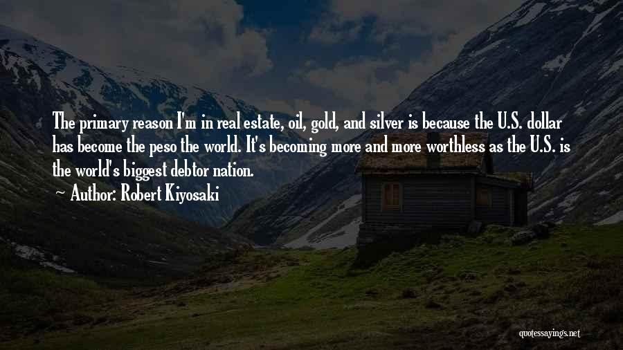 Robert Kiyosaki Quotes: The Primary Reason I'm In Real Estate, Oil, Gold, And Silver Is Because The U.s. Dollar Has Become The Peso