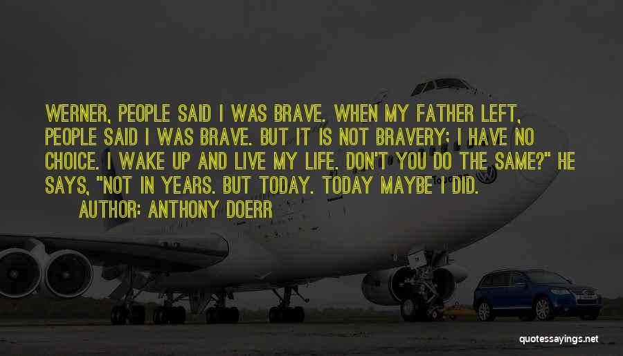 Anthony Doerr Quotes: Werner, People Said I Was Brave. When My Father Left, People Said I Was Brave. But It Is Not Bravery;
