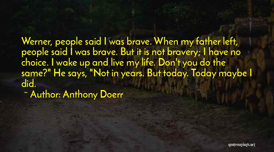 Anthony Doerr Quotes: Werner, People Said I Was Brave. When My Father Left, People Said I Was Brave. But It Is Not Bravery;