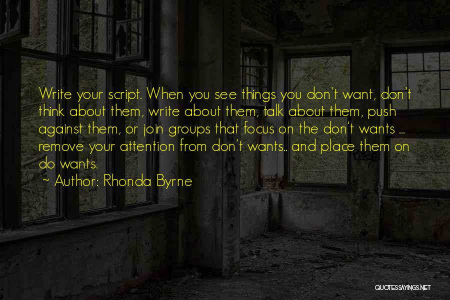 Rhonda Byrne Quotes: Write Your Script. When You See Things You Don't Want, Don't Think About Them, Write About Them, Talk About Them,