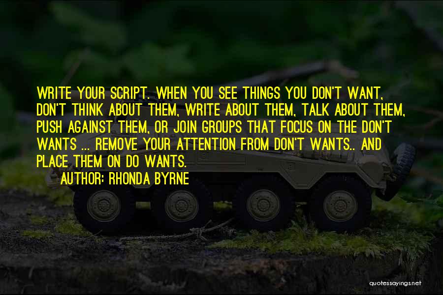 Rhonda Byrne Quotes: Write Your Script. When You See Things You Don't Want, Don't Think About Them, Write About Them, Talk About Them,