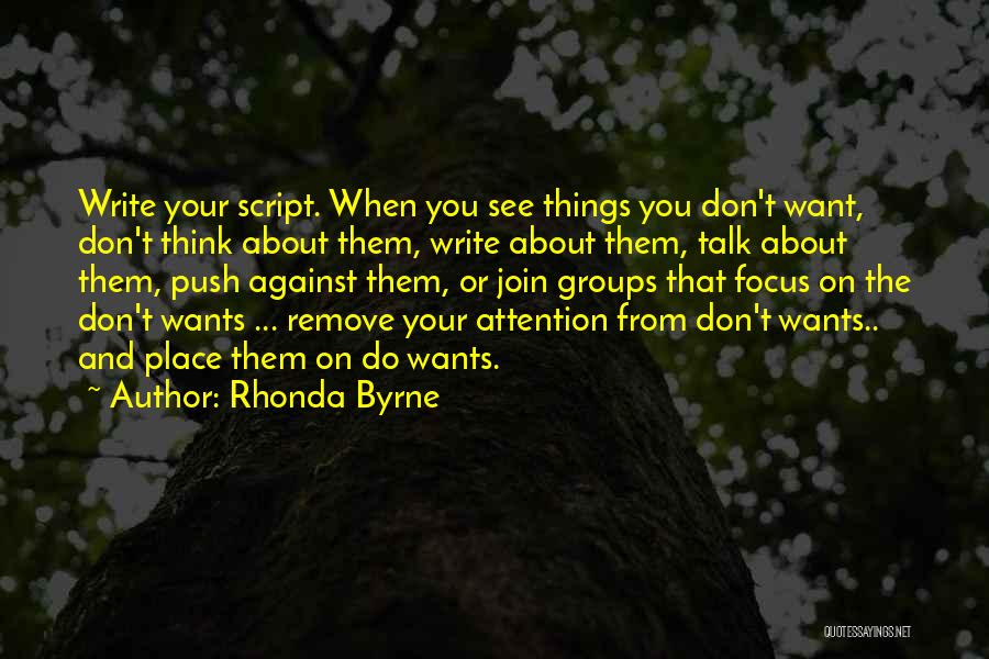 Rhonda Byrne Quotes: Write Your Script. When You See Things You Don't Want, Don't Think About Them, Write About Them, Talk About Them,