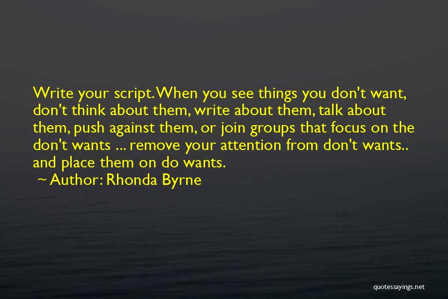 Rhonda Byrne Quotes: Write Your Script. When You See Things You Don't Want, Don't Think About Them, Write About Them, Talk About Them,