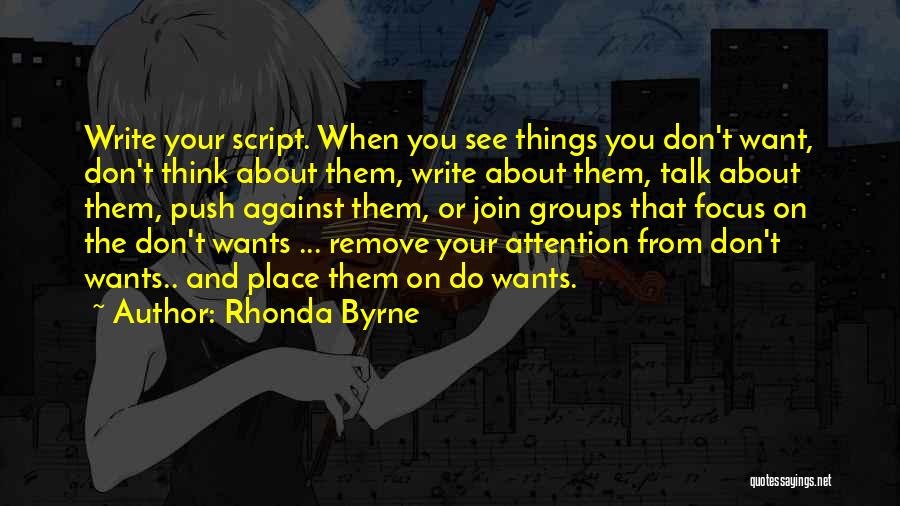 Rhonda Byrne Quotes: Write Your Script. When You See Things You Don't Want, Don't Think About Them, Write About Them, Talk About Them,
