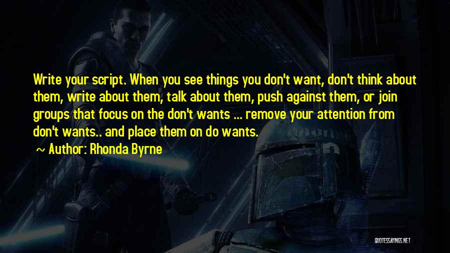 Rhonda Byrne Quotes: Write Your Script. When You See Things You Don't Want, Don't Think About Them, Write About Them, Talk About Them,