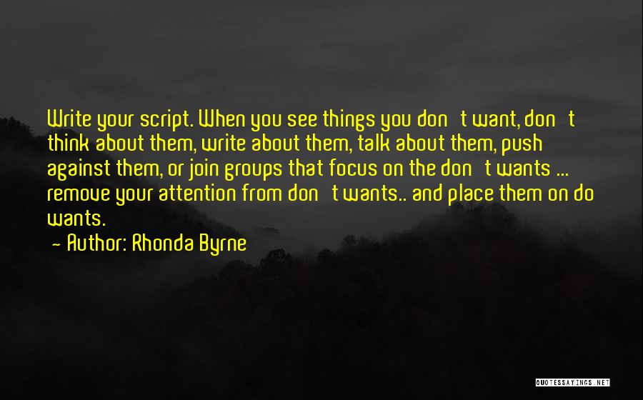 Rhonda Byrne Quotes: Write Your Script. When You See Things You Don't Want, Don't Think About Them, Write About Them, Talk About Them,