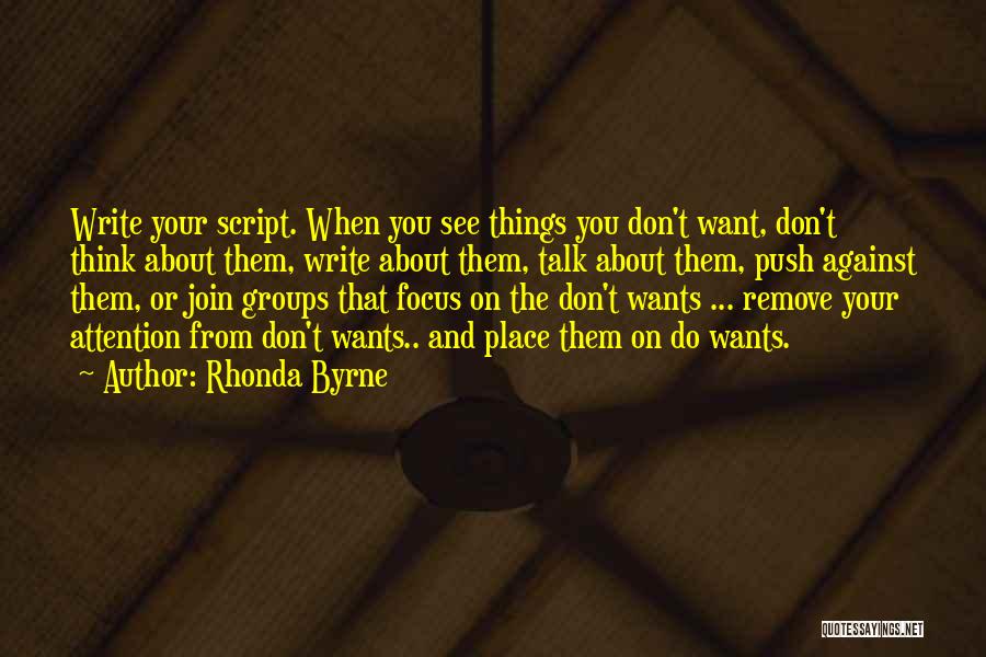 Rhonda Byrne Quotes: Write Your Script. When You See Things You Don't Want, Don't Think About Them, Write About Them, Talk About Them,