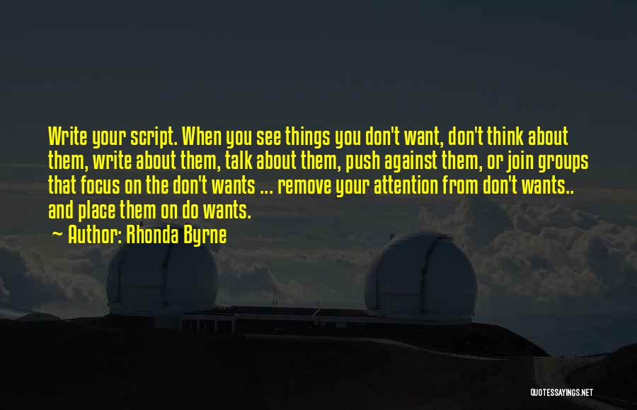 Rhonda Byrne Quotes: Write Your Script. When You See Things You Don't Want, Don't Think About Them, Write About Them, Talk About Them,