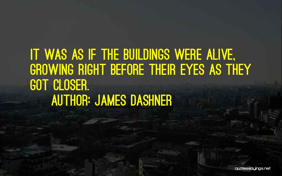 James Dashner Quotes: It Was As If The Buildings Were Alive, Growing Right Before Their Eyes As They Got Closer.
