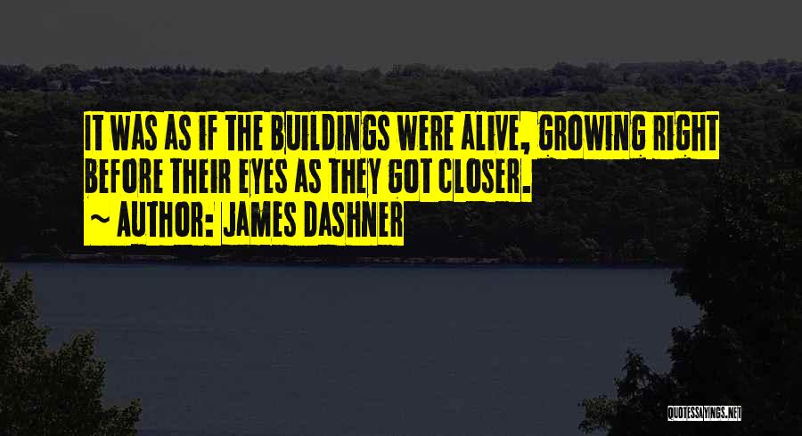 James Dashner Quotes: It Was As If The Buildings Were Alive, Growing Right Before Their Eyes As They Got Closer.