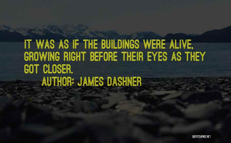 James Dashner Quotes: It Was As If The Buildings Were Alive, Growing Right Before Their Eyes As They Got Closer.
