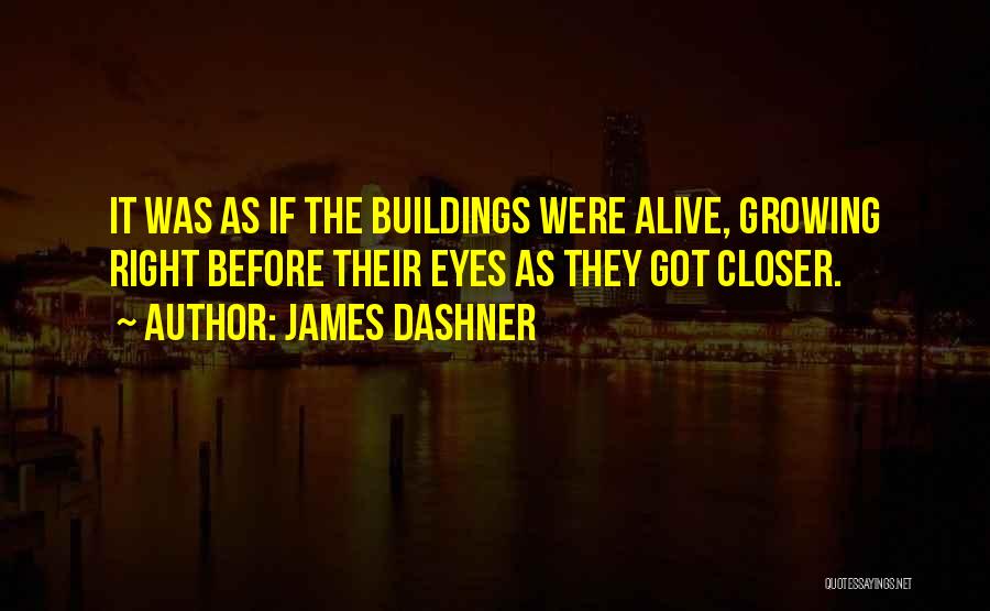 James Dashner Quotes: It Was As If The Buildings Were Alive, Growing Right Before Their Eyes As They Got Closer.