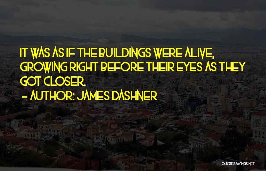 James Dashner Quotes: It Was As If The Buildings Were Alive, Growing Right Before Their Eyes As They Got Closer.