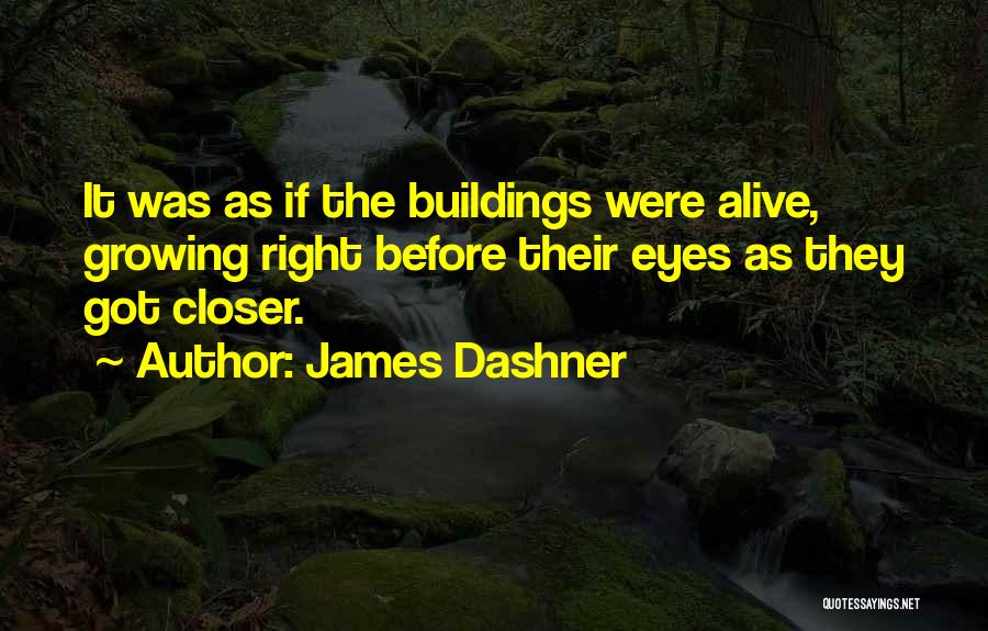 James Dashner Quotes: It Was As If The Buildings Were Alive, Growing Right Before Their Eyes As They Got Closer.