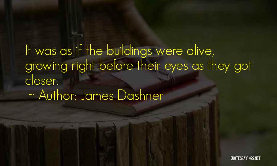 James Dashner Quotes: It Was As If The Buildings Were Alive, Growing Right Before Their Eyes As They Got Closer.