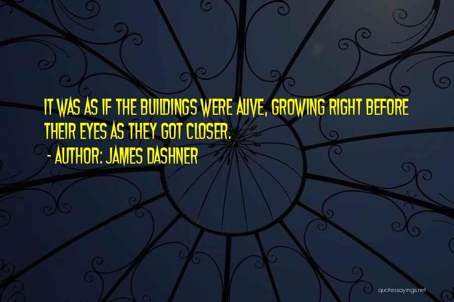 James Dashner Quotes: It Was As If The Buildings Were Alive, Growing Right Before Their Eyes As They Got Closer.