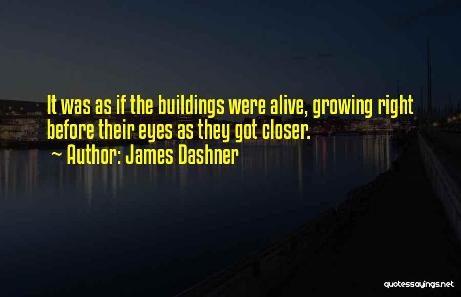 James Dashner Quotes: It Was As If The Buildings Were Alive, Growing Right Before Their Eyes As They Got Closer.