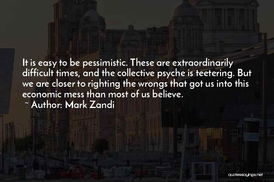 Mark Zandi Quotes: It Is Easy To Be Pessimistic. These Are Extraordinarily Difficult Times, And The Collective Psyche Is Teetering. But We Are