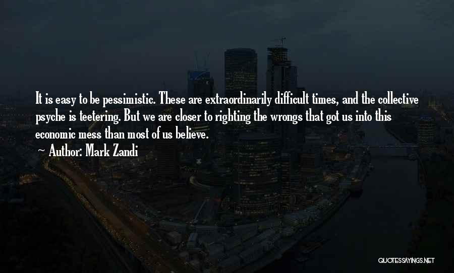 Mark Zandi Quotes: It Is Easy To Be Pessimistic. These Are Extraordinarily Difficult Times, And The Collective Psyche Is Teetering. But We Are