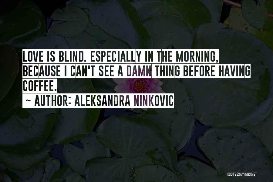 Aleksandra Ninkovic Quotes: Love Is Blind. Especially In The Morning, Because I Can't See A Damn Thing Before Having Coffee.